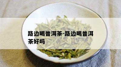 路边喝普洱茶-路边喝普洱茶好吗