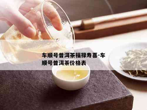 车顺号普洱茶福禄寿喜-车顺号普洱茶价格表