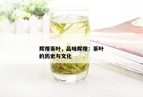 辉煌茶叶，品味辉煌：茶叶的历史与文化