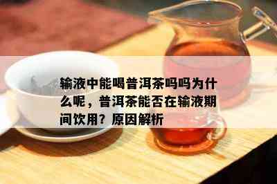 输液中能喝普洱茶吗吗为什么呢，普洱茶能否在输液期间饮用？原因解析