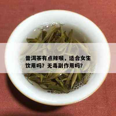 普洱茶有点辣喉，适合女生饮用吗？无副作用吗？