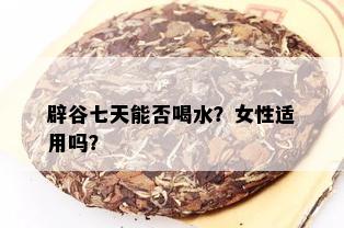 辟谷七天能否喝水？女性适用吗？