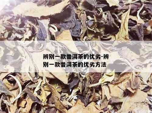 辨别一款普洱茶的优劣-辨别一款普洱茶的优劣方法