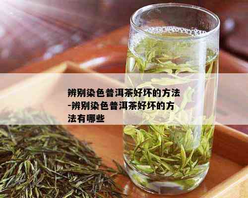 辨别染色普洱茶好坏的方法-辨别染色普洱茶好坏的方法有哪些