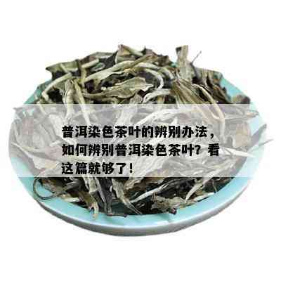 普洱染色茶叶的辨别办法，如何辨别普洱染色茶叶？看这篇就够了！