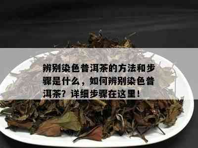 辨别染色普洱茶的方法和步骤是什么，如何辨别染色普洱茶？详细步骤在这里！