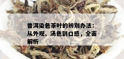 普洱染色茶叶的辨别办法：从外观、汤色到口感，全面解析