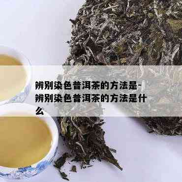 辨别染色普洱茶的方法是-辨别染色普洱茶的方法是什么