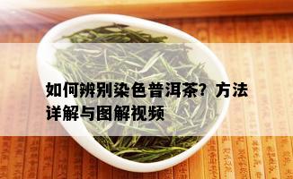 如何辨别染色普洱茶？方法详解与图解视频