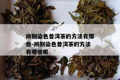 辨别染色普洱茶的方法有哪些-辨别染色普洱茶的方法有哪些呢