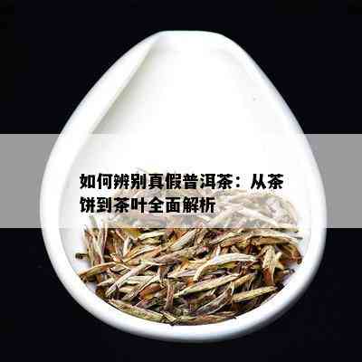 如何辨别真假普洱茶：从茶饼到茶叶全面解析