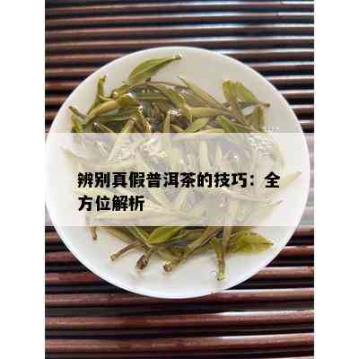 辨别真假普洱茶的技巧：全方位解析