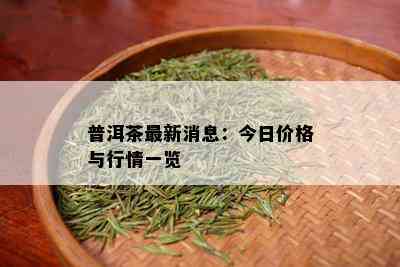 普洱茶最新消息：今日价格与行情一览