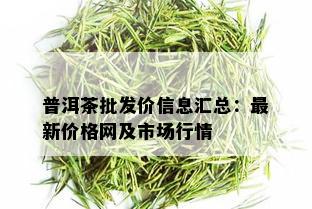 普洱茶批发价信息汇总：最新价格网及市场行情