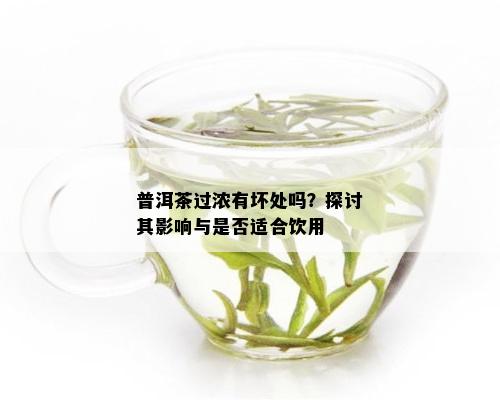 普洱茶过浓有坏处吗？探讨其影响与是否适合饮用