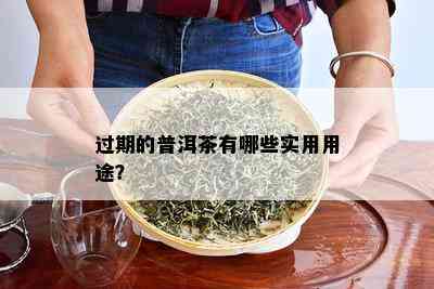 过期的普洱茶有哪些实用用途？