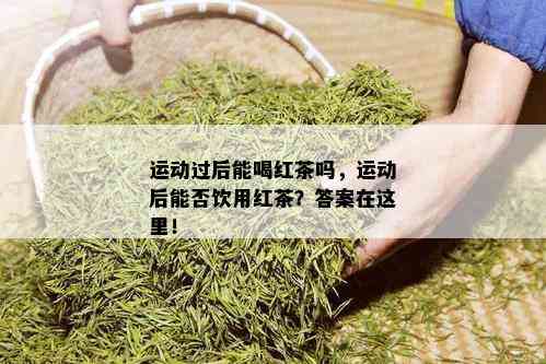 运动过后能喝红茶吗，运动后能否饮用红茶？答案在这里！