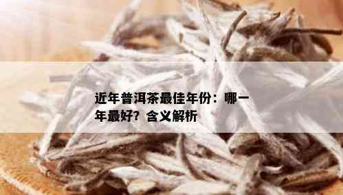 近年普洱茶更佳年份：哪一年更好？含义解析