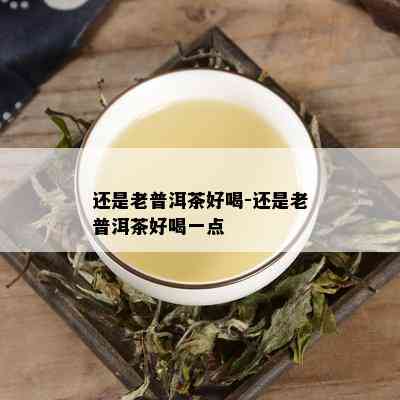 还是老普洱茶好喝-还是老普洱茶好喝一点