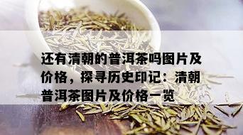 还有清朝的普洱茶吗图片及价格，探寻历史印记：清朝普洱茶图片及价格一览