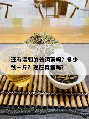 还有清朝的普洱茶吗？多少钱一斤？现在有售吗？