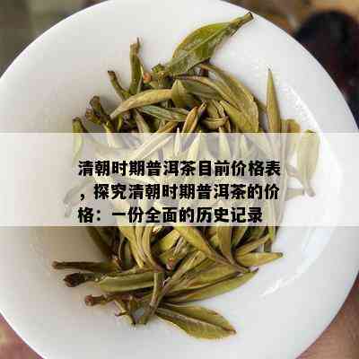 清朝时期普洱茶目前价格表，探究清朝时期普洱茶的价格：一份全面的历史记录