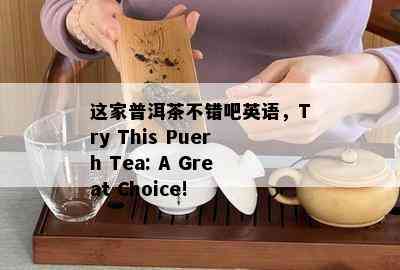 这家普洱茶不错吧英语，Try This Puerh Tea: A Great Choice!