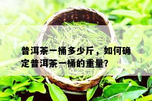 普洱茶一桶多少斤，如何确定普洱茶一桶的重量？