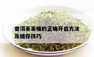 普洱茶茶桶的正确开启方法及储存技巧