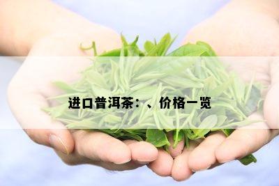 进口普洱茶：、价格一览