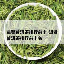 进贤普洱茶排行前十-进贤普洱茶排行前十名