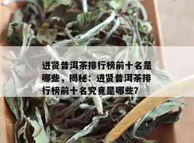 进贤普洱茶排行榜前十名是哪些，揭秘：进贤普洱茶排行榜前十名究竟是哪些？