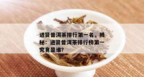 进贤普洱茶排行之一名，揭秘：进贤普洱茶排行榜之一究竟是谁？