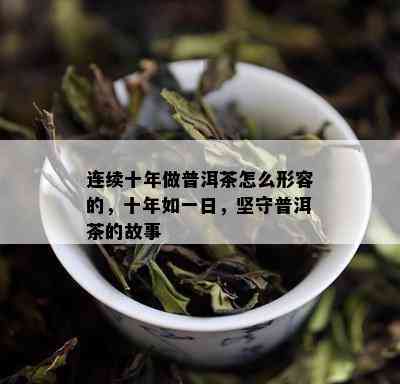 连续十年做普洱茶怎么形容的，十年如一日，坚守普洱茶的故事