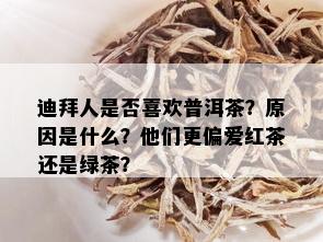 迪拜人是否喜欢普洱茶？原因是什么？他们更偏爱红茶还是绿茶？