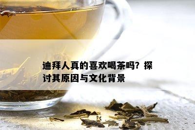 迪拜人真的喜欢喝茶吗？探讨其原因与文化背景