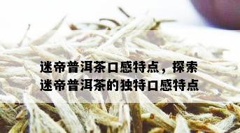 迷帝普洱茶口感特点，探索迷帝普洱茶的独特口感特点