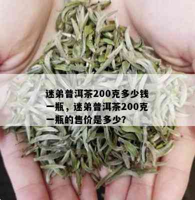 迷弟普洱茶200克多少钱一瓶，迷弟普洱茶200克一瓶的售价是多少？