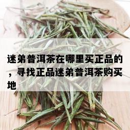 迷弟普洱茶在哪里买正品的，寻找正品迷弟普洱茶购买地