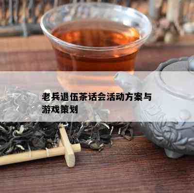 老兵退伍茶话会活动方案与游戏策划