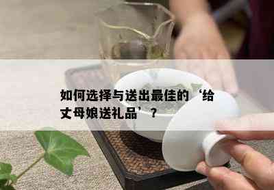 如何选择与送出更佳的‘给丈母娘送礼品’？