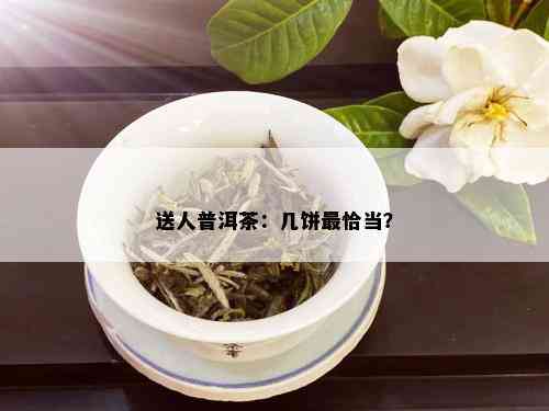 送人普洱茶：几饼最恰当？