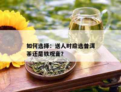 如何选择：送人时应选普洱茶还是铁观音？