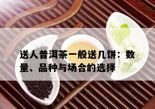 送人普洱茶一般送几饼：数量、品种与场合的选择