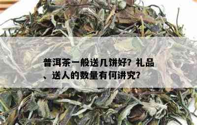 普洱茶一般送几饼好？礼品、送人的数量有何讲究？