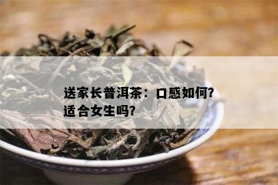 送家长普洱茶：口感如何？适合女生吗？