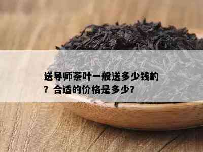 送导师茶叶一般送多少钱的？合适的价格是多少？