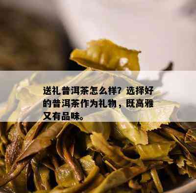 送礼普洱茶怎么样？选择好的普洱茶作为礼物，既高雅又有品味。