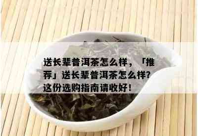 送长辈普洱茶怎么样，「推荐」送长辈普洱茶怎么样？这份选购指南请收好！