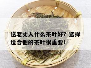 送老丈人什么茶叶好？选择适合他的茶叶很重要！